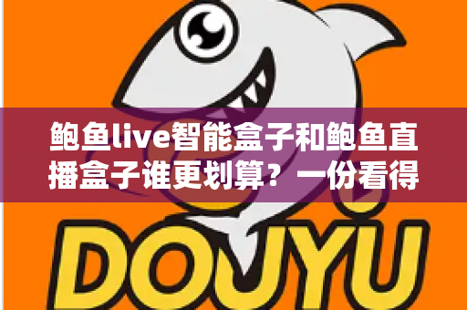 鲍鱼live智能盒子和鲍鱼直播盒子谁更划算?一份看得懂、用得上的性价比深度对比指南 鲍鱼live智能盒子和鲍鱼直播盒子谁更划算?一份看得懂、用得上的性价比深度对比指南