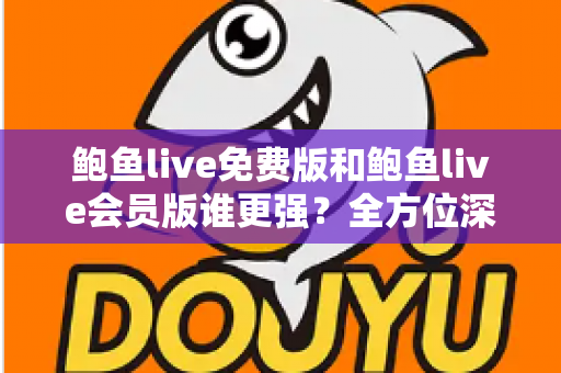 鲍鱼live免费版和鲍鱼live会员版谁更强?全方位深度对比帮你选出最适合自己的版本 鲍鱼live免费版和鲍鱼live会员版谁更强?全方位深度对比帮你选出最适合自己的版本