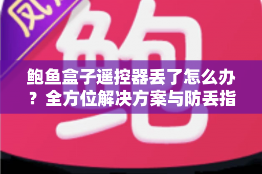 鲍鱼盒子遥控器丢了怎么办?全方位解决方案与防丢指南,助你快速恢复畅快观影体验 鲍鱼盒子遥控器丢了怎么办?全方位解决方案与防丢指南,助你快速恢复畅快观影体验