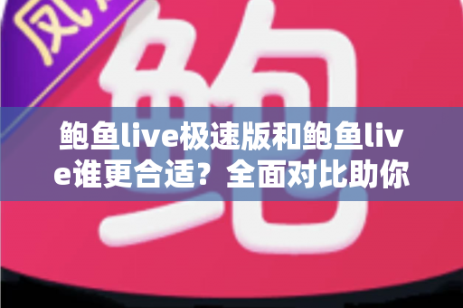 鲍鱼live极速版和鲍鱼live谁更合适？全面对比助你找到最佳选择