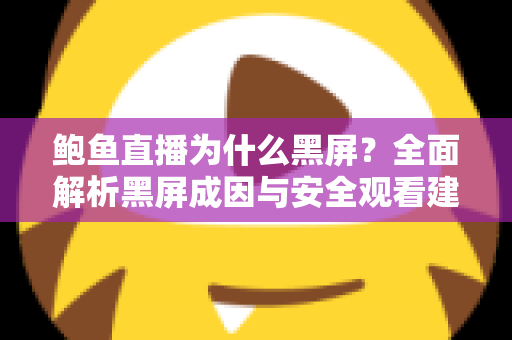 鲍鱼直播为什么黑屏？全面解析黑屏成因与安全观看建议