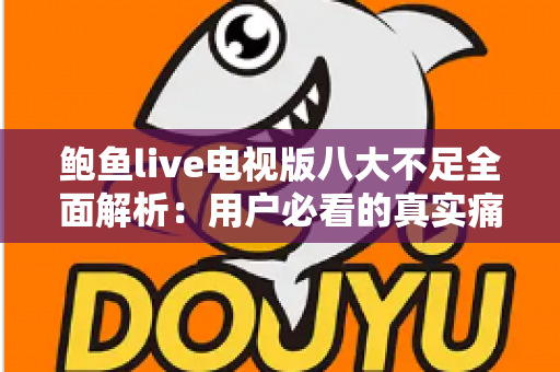 鲍鱼live电视版八大不足全面解析：用户必看的真实痛点与避坑指南