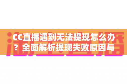 CC直播遇到无法提现怎么办？全面解析提现失败原因与实用解决指南