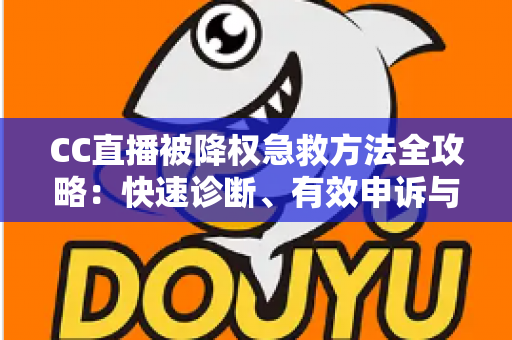 CC直播被降权急救方法全攻略：快速诊断、有效申诉与流量恢复指南