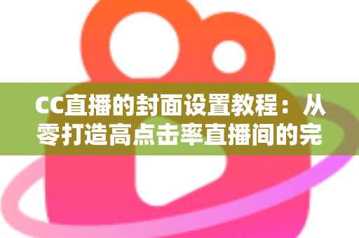 CC直播的封面设置教程：从零打造高点击率直播间的完整实战指南