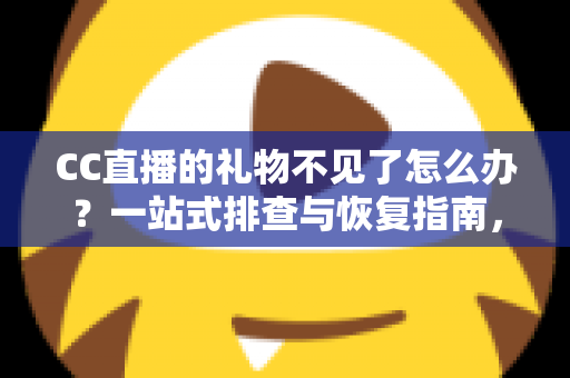 CC直播的礼物不见了怎么办？一站式排查与恢复指南，助您快速找回心爱礼物