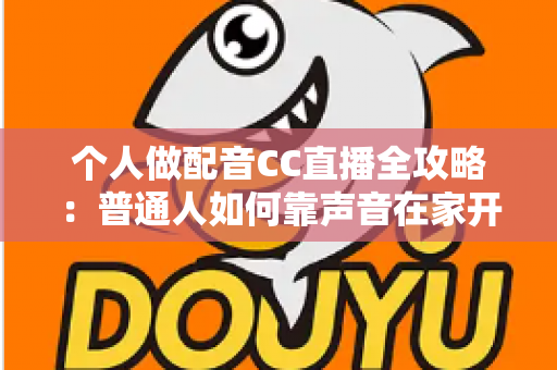 个人做配音CC直播全攻略:普通人如何靠声音在家开启直播副业变现之路 个人做配音CC直播全攻略:普通人如何靠声音在家开启直播副业变现之路
