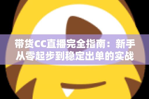 带货CC直播完全指南:新手从零起步到稳定出单的实战运营手册 带货CC直播完全指南:新手从零起步到稳定出单的实战运营手册