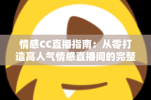 情感CC直播指南：从零打造高人气情感直播间的完整攻略