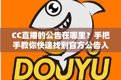 CC直播的公告在哪里？手把手教你快速找到官方公告入口的完整实用指南