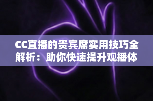 CC直播的贵宾席实用技巧全解析:助你快速提升观播体验与互动价值的进阶指南 CC直播的贵宾席实用技巧全解析:助你快速提升观播体验与互动价值的进阶指南