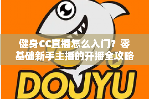 健身CC直播怎么入门？零基础新手主播的开播全攻略