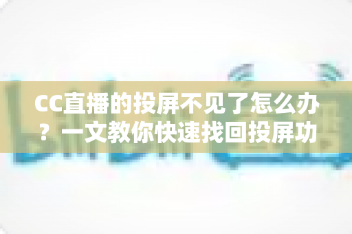 CC直播的投屏不见了怎么办?一文教你快速找回投屏功能的完整解决方案 CC直播的投屏不见了怎么办?一文教你快速找回投屏功能的完整解决方案