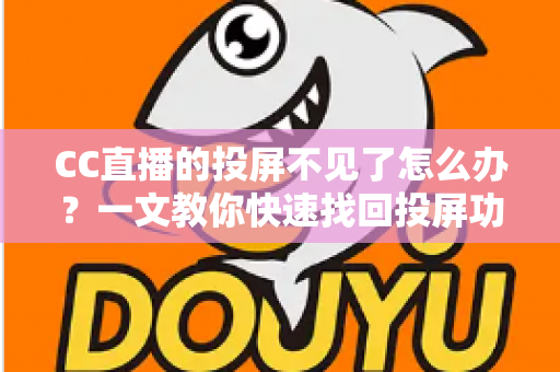 CC直播的投屏不见了怎么办？一文教你快速找回投屏功能的完整解决方案