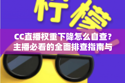CC直播权重下降怎么自查?主播必看的全面排查指南与流量恢复技巧 CC直播权重下降怎么自查?主播必看的全面排查指南与流量恢复技巧