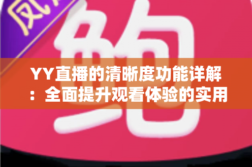 YY直播的清晰度功能详解:全面提升观看体验的实用指南 YY直播的清晰度功能详解:全面提升观看体验的实用指南