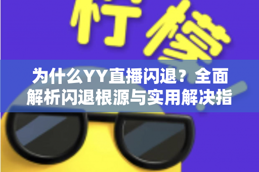 为什么YY直播闪退？全面解析闪退根源与实用解决指南