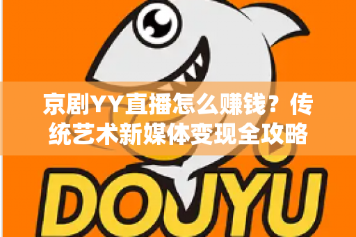京剧YY直播怎么赚钱？传统艺术新媒体变现全攻略