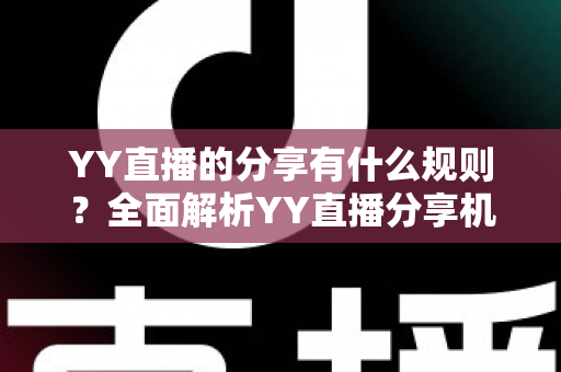YY直播的分享有什么规则？全面解析YY直播分享机制与合规指南