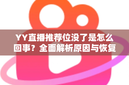 YY直播推荐位没了是怎么回事?全面解析原因与恢复方法,助你快速重获平台流量扶持 YY直播推荐位没了是怎么回事?全面解析原因与恢复方法,助你快速重获平台流量扶持