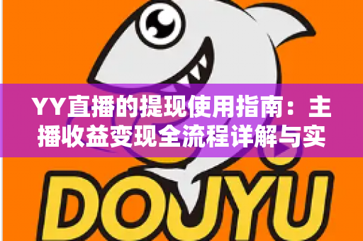 YY直播的提现使用指南：主播收益变现全流程详解与实操攻略