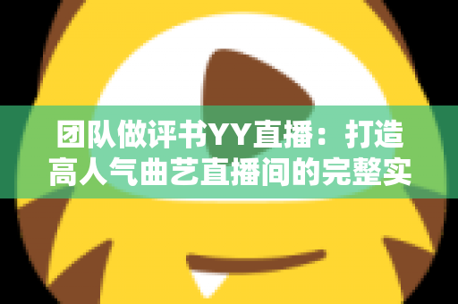 团队做评书YY直播：打造高人气曲艺直播间的完整实战指南