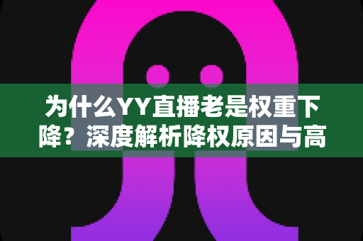 为什么YY直播老是权重下降？深度解析降权原因与高效恢复策略