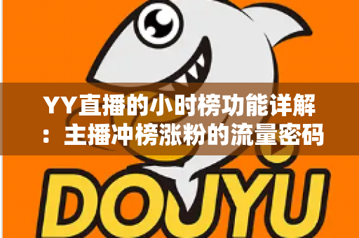 YY直播的小时榜功能详解:主播冲榜涨粉的流量密码与实战攻略 YY直播的小时榜功能详解:主播冲榜涨粉的流量密码与实战攻略