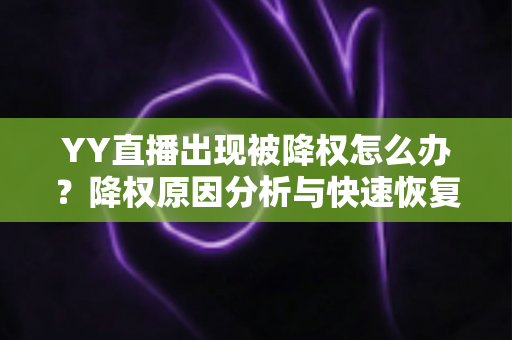 YY直播出现被降权怎么办?降权原因分析与快速恢复流量全攻略 YY直播出现被降权怎么办?降权原因分析与快速恢复流量全攻略