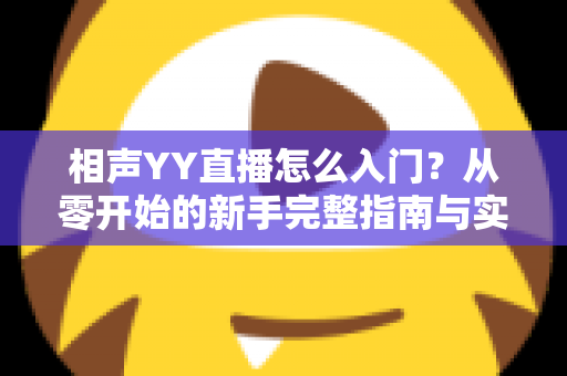 相声YY直播怎么入门？从零开始的新手完整指南与实操技巧