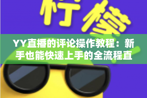 YY直播的评论操作教程:新手也能快速上手的全流程直播互动指南 YY直播的评论操作教程:新手也能快速上手的全流程直播互动指南