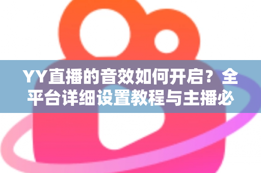 YY直播的音效如何开启?全平台详细设置教程与主播必备技巧一次掌握 YY直播的音效如何开启?全平台详细设置教程与主播必备技巧一次掌握