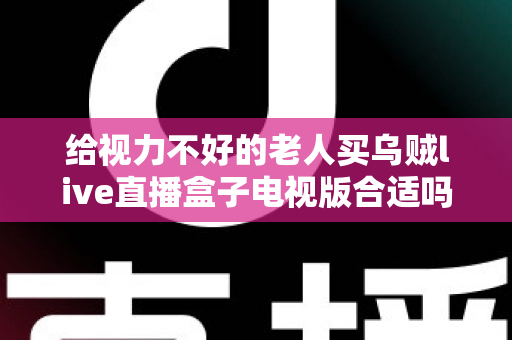 给视力不好的老人买乌贼live直播盒子电视版合适吗？长辈观影设备选购全指南