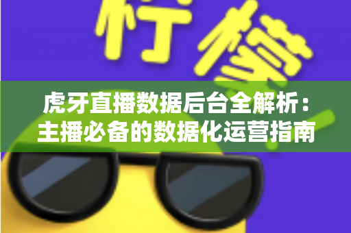 虎牙直播数据后台全解析：主播必备的数据化运营指南