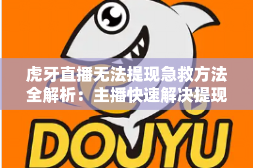 虎牙直播无法提现急救方法全解析:主播快速解决提现难题的实用指南 虎牙直播无法提现急救方法全解析:主播快速解决提现难题的实用指南