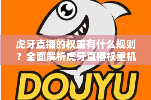 虎牙直播的权重有什么规则？全面解析虎牙直播权重机制与提升技巧，助你快速上热门