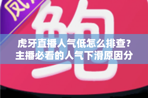 虎牙直播人气低怎么排查?主播必看的人气下滑原因分析与流量提升实操全攻略 虎牙直播人气低怎么排查?主播必看的人气下滑原因分析与流量提升实操全攻略