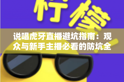 说唱虎牙直播避坑指南：观众与新手主播必看的防坑全攻略