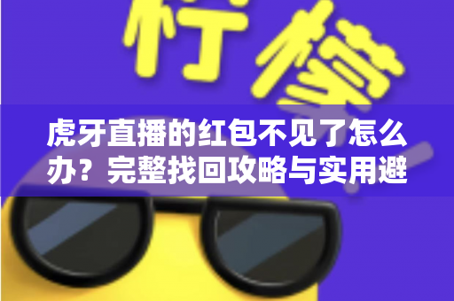 虎牙直播的红包不见了怎么办？完整找回攻略与实用避坑指南