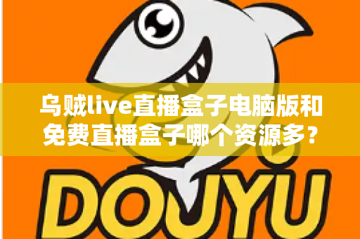 乌贼live直播盒子电脑版和免费直播盒子哪个资源多？全面对比直播盒子资源库与使用体验深度解析