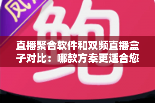 直播聚合软件和双频直播盒子对比：哪款方案更适合您？多维度深度解析助您轻松选购