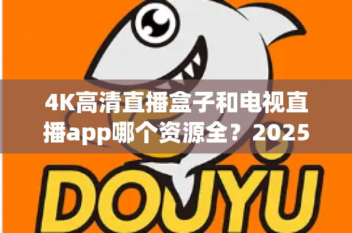 4K高清直播盒子和电视直播app哪个资源全？2025最新选购指南帮你一次搞懂
