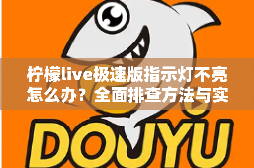 柠檬live极速版指示灯不亮怎么办？全面排查方法与实用解决方案一文搞定