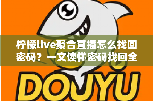 柠檬live聚合直播怎么找回密码?一文读懂密码找回全流程与账号安全防护技巧 柠檬live聚合直播怎么找回密码?一文读懂密码找回全流程与账号安全防护技巧