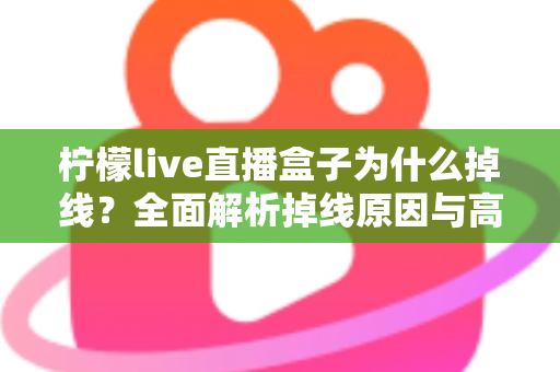 柠檬live直播盒子为什么掉线？全面解析掉线原因与高效解决方案