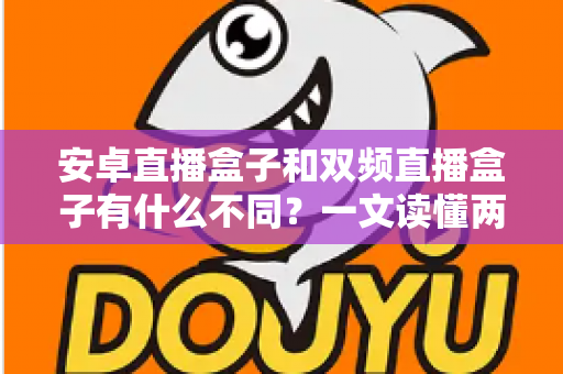 安卓直播盒子和双频直播盒子有什么不同？一文读懂两者差异与选购技巧